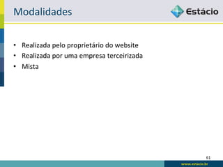 Modalidades	
  

•  Realizada	
  pelo	
  proprietário	
  do	
  website	
  
•  Realizada	
  por	
  uma	
  empresa	
  terceirizada	
  
•  Mista	
  




                                                            61	
  
 