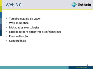 Web	
  3.0	
  

•    Terceiro	
  estágio	
  da	
  www	
  
•    Web	
  semânRca	
  
•    Metadados	
  e	
  ontologias	
  
•    Facilidade	
  para	
  encontrar	
  as	
  informações	
  
•    Personalização	
  
•    Convergência	
  




                                                                8	
  
 