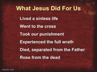 What Jesus Did For Us Lived a sinless life  Went to the cross Took our punishment Experienced the full wrath Died, separated from the Father Rose from the dead 