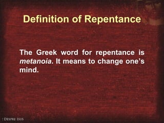 Definition of Repentance The Greek word for repentance is  metanoia . It means to change one’s mind. 