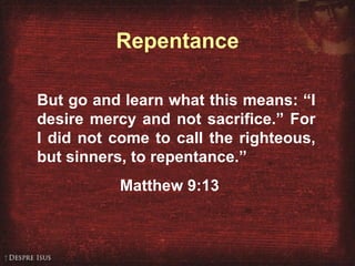 Matthew 9:13 But go and learn what this means: “I desire mercy and not sacrifice.” For I did not come to call the righteous, but sinners, to repentance.” Matthew 9:13 Repentance 