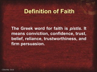 Definition of Faith The Greek word for faith is  pistis . It means conviction, confidence, trust, belief, reliance, trustworthiness, and firm persuasion. 