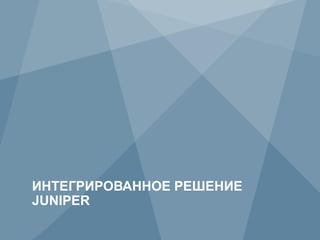 ИНТЕГРИРОВАННОЕ РЕШЕНИЕ
     JUNIPER
24           Copyright © 2012 Juniper Networks, Inc.
 