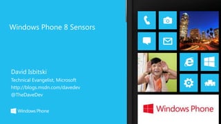 Windows Phone 8 Sensors




David Isbitski
Technical Evangelist, Microsoft
http://blogs.msdn.com/davedev
@TheDaveDev
 