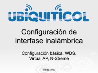 Configuración de interfase inalámbrica Configuración básica, WDS, Virtual AP, N-Streme © Index 2005 
