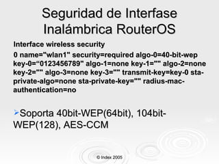 Seguridad de Interfase Inalámbrica RouterOS <ul><li>Interface wireless security </li></ul><ul><li>0 name=&quot;wlan1&quot;...