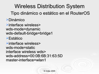 Wireless Distribution System   Tipo dinámico o estático en el RouterOS <ul><li>Dinámico </li></ul><ul><li>interface wirele...
