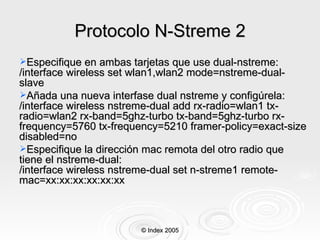 Protocolo N-Streme 2 <ul><li>Especifique en ambas tarjetas que use dual-nstreme: /interface wireless set wlan1,wlan2 mode=...