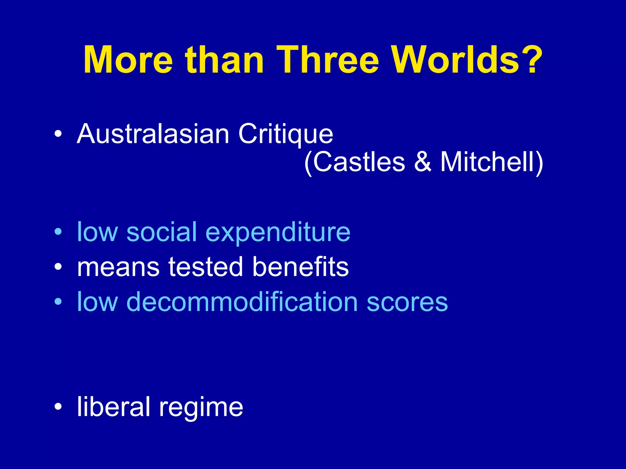 More than Three Worlds? Australasian Critique  (Castles & Mitchell) low social expenditure means tested benefits low decommodification scores liberal regime 