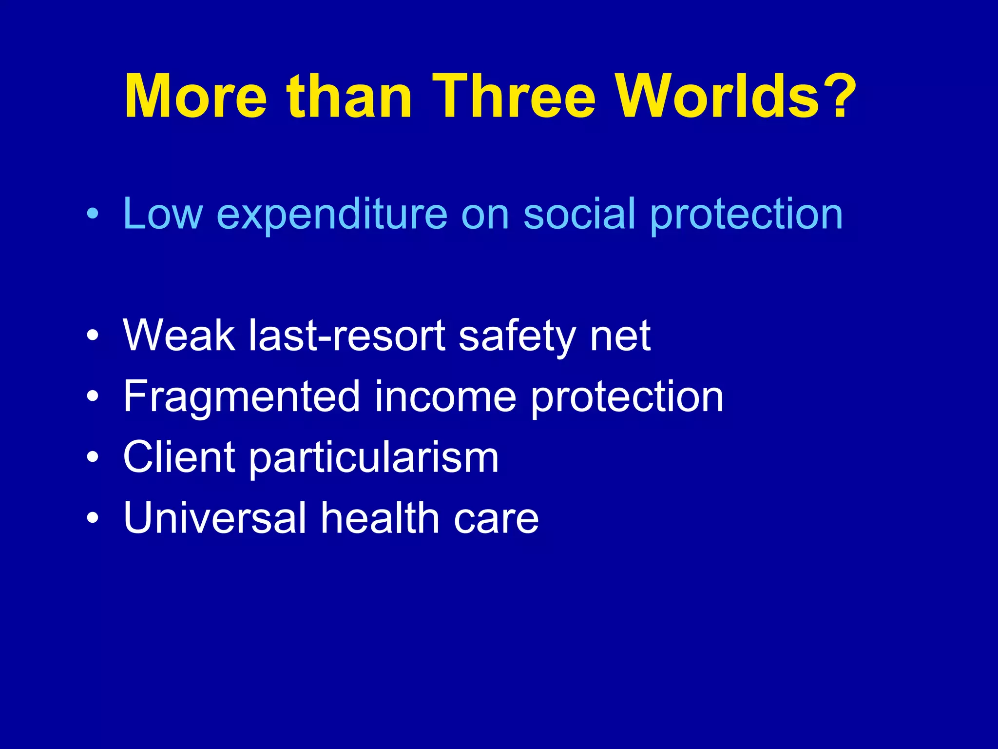 More than Three Worlds?  Low expenditure on social protection  Weak last-resort safety net Fragmented income protection Client particularism Universal health care 