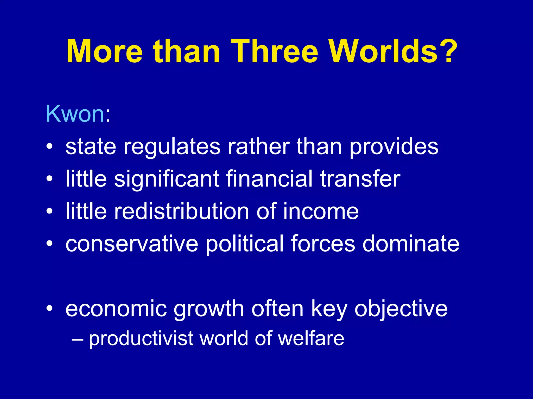 More than Three Worlds?  Kwon : state regulates rather than provides little significant financial transfer little redistribution of income conservative political forces dominate economic growth often key objective productivist world of welfare  