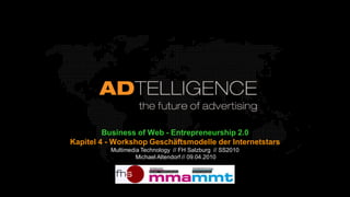 Business of Web - Entrepreneurship 2.0
Kapitel 4 - Workshop Geschäftsmodelle der Internetstars
          Multimedia Technology // FH Salzburg // SS2010
                   Michael Altendorf // 09.04.2010
 