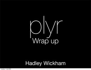 plyr
                         Wrap up


                       Hadley Wickham
Tuesday, 7 July 2009
 