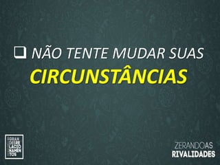 “O amor é paciente”
(1ª Coríntios 13.4)
“
O amor é bondoso”.
(1ª Coríntios 13.4a)
 NÃO TENTE MUDAR SUAS
CIRCUNSTÂNCIAS
 