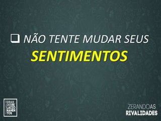 “O amor é paciente”
(1ª Coríntios 13.4)
“
O amor é bondoso”.
(1ª Coríntios 13.4a)
 NÃO TENTE MUDAR SEUS
SENTIMENTOS
 