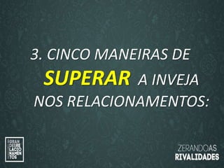 “O amor é paciente”
(1ª Coríntios 13.4)
“
O amor é bondoso”.
(1ª Coríntios 13.4a)
3. CINCO MANEIRAS DE
SUPERAR A INVEJA
NOS RELACIONAMENTOS:
 