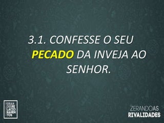 “O amor é paciente”
(1ª Coríntios 13.4)
“
O amor é bondoso”.
(1ª Coríntios 13.4a)
3.1. CONFESSE O SEU
PECADO DA INVEJA AO
SENHOR.
 