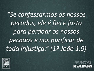 “O amor é paciente”
(1ª Coríntios 13.4)
“
O amor é bondoso”.
(1ª Coríntios 13.4a)
“Se confessarmos os nossos
pecados, ele é fiel e justo
para perdoar os nossos
pecados e nos purificar de
toda injustiça.” (1ª João 1.9)
 