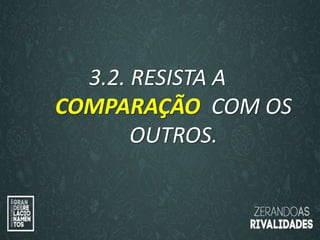 “O amor é paciente”
(1ª Coríntios 13.4)
“
O amor é bondoso”.
(1ª Coríntios 13.4a)
3.2. RESISTA A
COMPARAÇÃO COM OS
OUTROS.
 