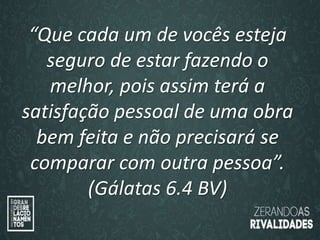 “O amor é paciente”
(1ª Coríntios 13.4)
“
O amor é bondoso”.
(1ª Coríntios 13.4a)
“Que cada um de vocês esteja
seguro de estar fazendo o
melhor, pois assim terá a
satisfação pessoal de uma obra
bem feita e não precisará se
comparar com outra pessoa”.
(Gálatas 6.4 BV)
 