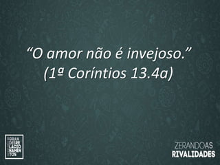 “O amor é paciente”
(1ª Coríntios 13.4)
“
O amor é bondoso”.
(1ª Coríntios 13.4a)
“O amor não é invejoso.”
(1ª Coríntios 13.4a)
 