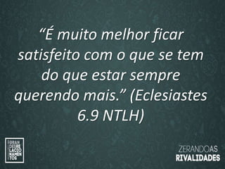 “O amor é paciente”
(1ª Coríntios 13.4)
“
O amor é bondoso”.
(1ª Coríntios 13.4a)
“É muito melhor ficar
satisfeito com o que se tem
do que estar sempre
querendo mais.” (Eclesiastes
6.9 NTLH)
 