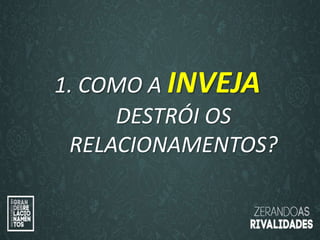 “O amor é paciente”
(1ª Coríntios 13.4)
“
O amor é bondoso”.
(1ª Coríntios 13.4a)
1. COMO A INVEJA
DESTRÓI OS
RELACIONAMENTOS?
 
