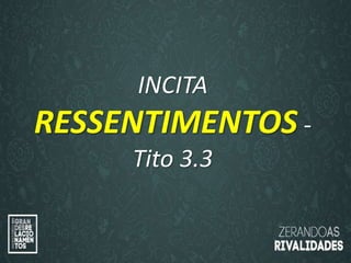 “O amor é paciente”
(1ª Coríntios 13.4)
“
O amor é bondoso”.
(1ª Coríntios 13.4a)
INCITA
RESSENTIMENTOS -
Tito 3.3
 