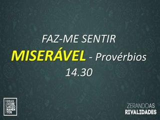 “O amor é paciente”
(1ª Coríntios 13.4)
“
O amor é bondoso”.
(1ª Coríntios 13.4a)
FAZ-ME SENTIR
MISERÁVEL - Provérbios
14.30
 