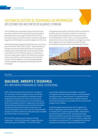 EDIÇÃO Nº66
Criar condições para responder às expectativas dos seus
parceiros, proporcionar ferramentas de controlo e agilizar
procedimentos numa perspetiva de SmarPort foram as
principais razões para a APS estender o sistema de gestão de
segurança da informação nos portos do Algarve e na ferrovia.
Auditado pela Lloyd’s Register Quality Assurance, nos termos
da norma ISO/IEC 27001:2013, o SGSI – Sistema de Gestão
de Segurança da Informação da APS que já contemplava
a segurança da informação aplicada às escalas de navios
e mercadorias no Porto de Sines, gerida na Janela Única
Portuária, passa agora a aplicar-se também às escalas de
navios e mercadorias nos Portos de Faro e de Portimão,
com as mesmas exigências ao nível da Disponibilidade,
Confidencialidade e Integridade da informação tratada
e protegida.
A APS - Administração dos Portos de Sines e do Algarve,
S.A. tem vindo a revelar ao longo dos anos uma elevada
preocupação com a promoção das condições de saúde
e segurança das pessoas bem como com a prevenção
de acidentes na área portuária, tal como assumido na sua
politica de qualidade, ambiente e segurança, o princípio da
identificação e prevenção dos riscos inerentes à atividade
da empresa, desenvolvendo ações de prevenção e de
minimização desses riscos e incentivando a implementação
de ações corretivas e preventivas adequadas pelas entidades
por si licenciadas e concessionadas.
Neste sentido, implementou o Programa de Saúde
Ocupacional – 2014/2017 alinhado o Programa Nacional
de Saúde Ocupacional (PNSOC) – 2º Ciclo 2013/2017
Sistema de Gestão de Segurança da Informação
APS estende SGSI aos portos do Algarve e ferrovia
qualidade, ambiente e segurança
APS implementa programa de saúde ocupacional
PORTO SEGURO
QUALIDADE
14
Foi igualmente aprovada a extensão do SGSI ao tratamento
da informação nas escalas de comboios e à solução de
autorizações da Autoridade Tributária e Aduaneira para
a intermodalidade no TXXI. Tratam-se de funcionalidades
relativamente novas e desenvolvidas numa lógica de Janela
Única Logística, mas cuja robustez e sentido inovador
de utilização foram pontos fortes salientados pela Lloyd’s.
que pretende responder às necessidades, crescentes
e emergentes, de intervenção em saúde no contexto laboral,
visando promover o “valor da saúde” e a qualidade de vida
no trabalho, através de ambientes de trabalho saudáveis
e da melhoria da cobertura e qualidade dos Serviços de Saúde
e Segurança do Trabalho.
O referido programa aborda temas como a vigilância da
saúde, a organização dos serviços de segurança e saúde
no trabalho (SST) e saúde ocupacional (SO), o desempenho
dos profissionais de SST e de SO, a promoção da saúde,
práticas de trabalho e estilos de vida saudáveis, a articulação
institucional entre a APS, a medicina do trabalho, a segurança
no trabalho e a comissão de SST, a divulgação de informação
e resposta a solicitações e a gestão do conhecimento.
 