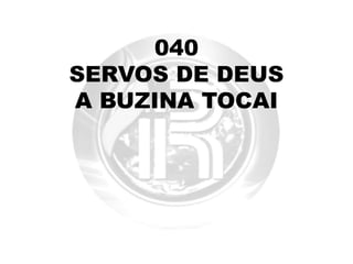 040
SERVOS DE DEUS
A BUZINA TOCAI
 