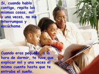 Si, cuando hablo
contigo, repito las
mismas cosas, mil
y una veces, no me
interrumpas y
escúchame.

Cuando eras pequeño, a la
hora de dormir, te tuve que
explicar mil y una veces el
mismo cuento hasta que te
entraba el sueño.

 