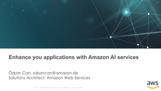 © 2017, Amazon Web Services, Inc. or its Affiliates. All rights reserved.
Enhance you applications with Amazon AI services
Özkan Can, ozkancan@amazon.de
Solutions Architect, Amazon Web Services
 