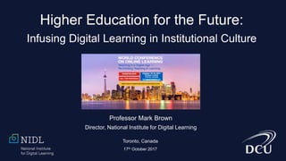 Higher Education for the Future:
Infusing Digital Learning in Institutional Culture
Professor Mark Brown
Director, National Institute for Digital Learning
Toronto, Canada
17th October 2017
 
