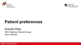 Patient preferences
Ananda Plate
CEO, Myeloma Patients Europe
Chair, WECAN
 