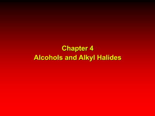 Chapter 4
Alcohols and Alkyl Halides
 