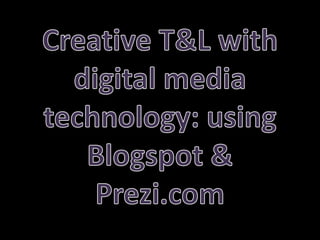 Creative T&L with digital media technology: using Blogspot & Prezi.com 