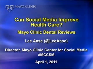 Can Social Media Improve
          Health Care?
      Mayo Clinic Dental Reviews
          Lee Aase (@LeeAase)

Director, Mayo Clinic Center for Social Media
                  #MCCSM
                April 1, 2011
 