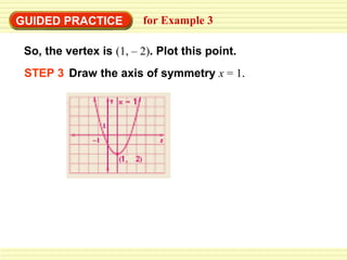 GUIDED PRACTICE          for Example 3

 So, the vertex is (1, – 2). Plot this point.
 STEP 3 Draw the axis of symmetry x = 1.
 