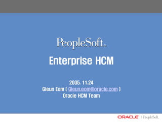 Enterprise HCM

            2005. 11.24
Gieun Eom ( Gieun.eom@oracle.com )
         Oracle HCM Team
 