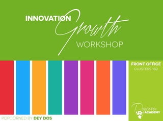 Growth 
INNOVATION 
POPCORNED BY DEY DOS 
workshop 
FRONT OFFICE 
clusters 1&2 
 