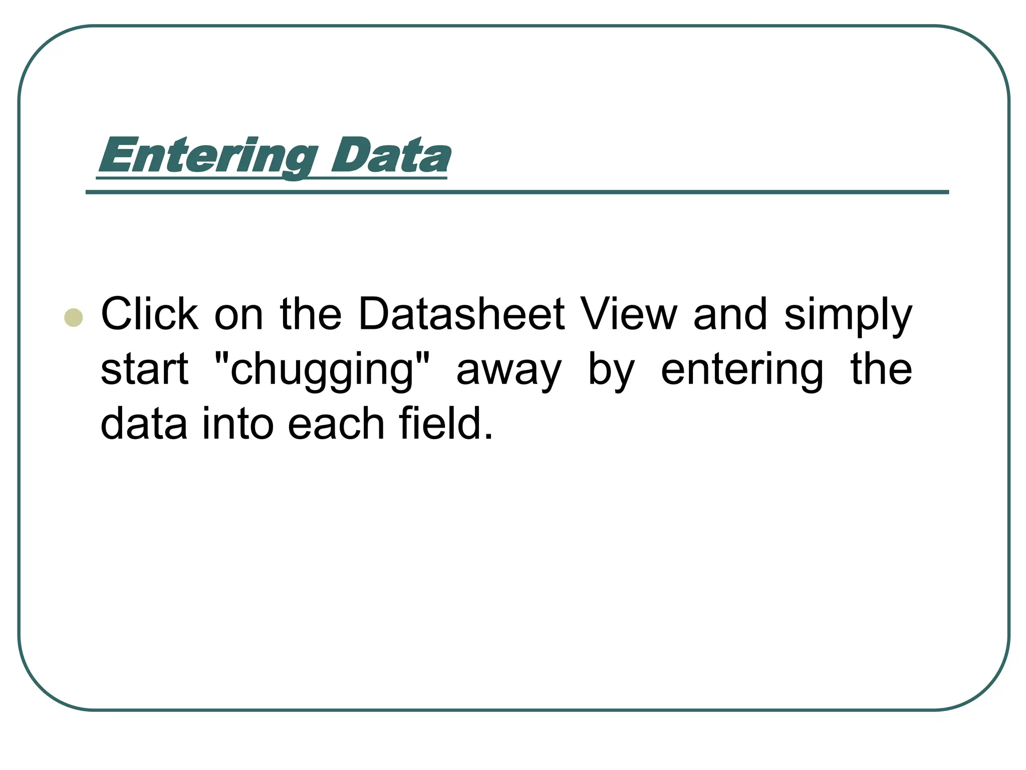 Entering Data ⚫ Click on the Datasheet View and simply start "chugging" away by entering the data into each field. 