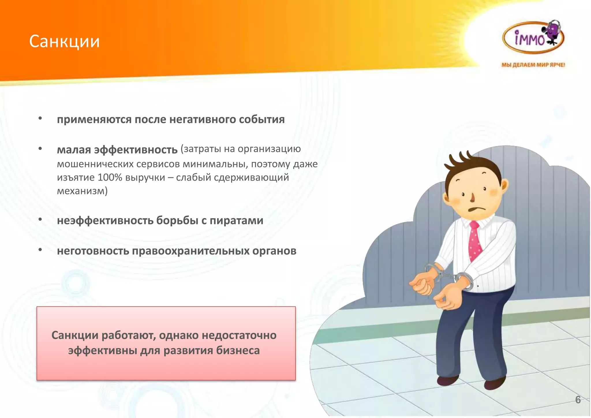 Санкции
6
Санкции работают, однако недостаточно
эффективны для развития бизнеса
• применяются после негативного события
• малая эффективность (затраты на организацию
мошеннических сервисов минимальны, поэтому даже
изъятие 100% выручки – слабый сдерживающий
механизм)
• неэффективность борьбы с пиратами
• неготовность правоохранительных органов
 