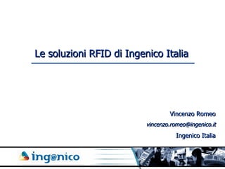 Le soluzioni RFID di Ingenico Italia Vincenzo Romeo [email_address] Ingenico Italia 
