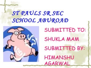 ST PAULS SR SEC
SCHOOL ABUROAD
SUBMITTED TO:
SHUKLA MAM
SUBMITTED BY:
HIMANSHU
AGARWAL
 