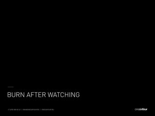 38+7 (495) 585 83 43  |  ONE@ONESIXFOUR.RU  |  ONESIXFOUR.RU
BURN AFTER WATCHING
 