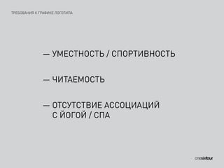 ТРЕБОВАНИЯ К ГРАФИКЕ ЛОГОТИПА
— УМЕСТНОСТЬ / СПОРТИВНОСТЬ
— ЧИТАЕМОСТЬ
— ОТСУТСТВИЕ АССОЦИАЦИЙ
С ЙОГОЙ / СПА
 