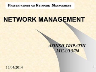 17/04/2014 1
NETWORK MANAGEMENT
ASHISH TRIPATHI
MCA/15/04
PRESENTATIONS ON NETWORK MANAGEMENT
 