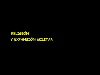 RELIGIÓN 
Y EXPANSIÓN MILITAR 
 