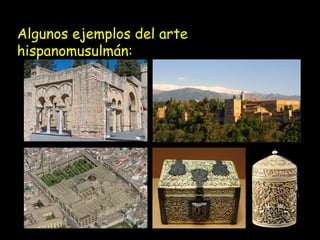 Algunos ejemplos del arte 
hispanomusulmán: 
 